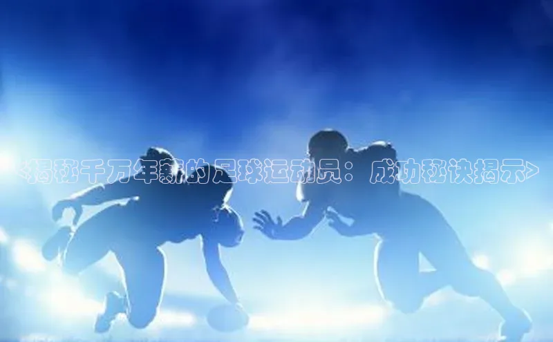 谈球吧官网app华策影视<揭秘千万年薪的足球运动员：成功秘诀揭示>