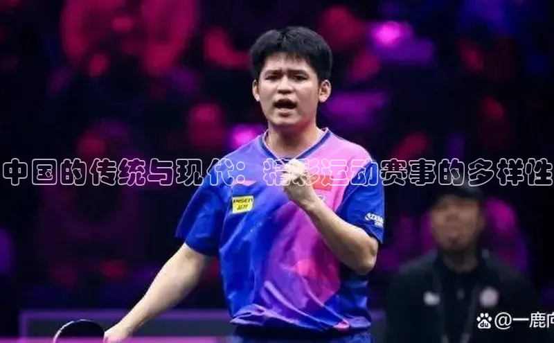 谈球吧官网入口元隆雅图中国的传统与现代：精彩运动赛事的多样性