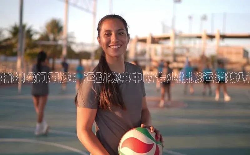 捕捉瞬间奇迹：运动赛事中的专业摄影运镜技巧