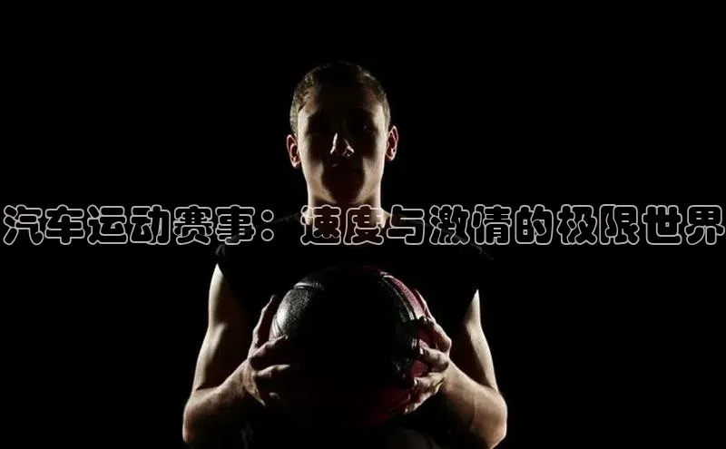 汽车运动赛事：速度与激情的极限世界