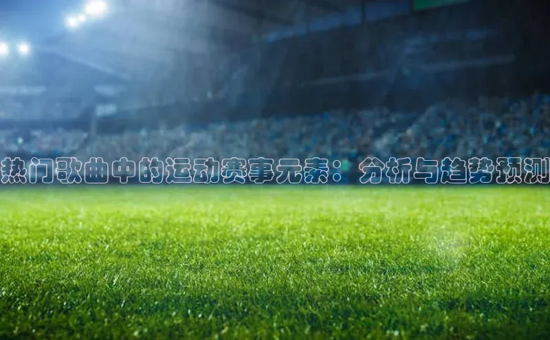 热门歌曲中的运动赛事元素：分析与趋势预测