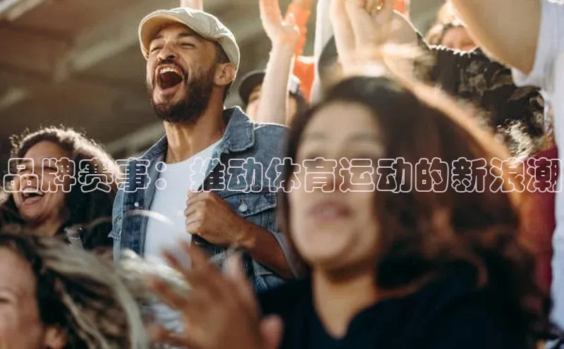 品牌赛事：推动体育运动的新浪潮