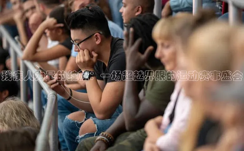残疾人力量的绽放：一场超越界限的运动赛事盛会