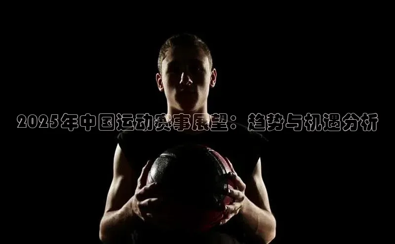 2025年中国运动赛事展望：趋势与机遇分析