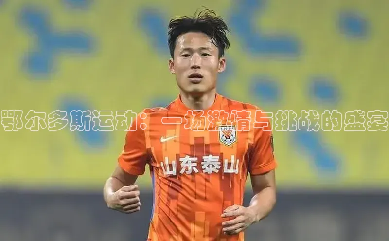 鄂尔多斯运动：一场激情与挑战的盛宴