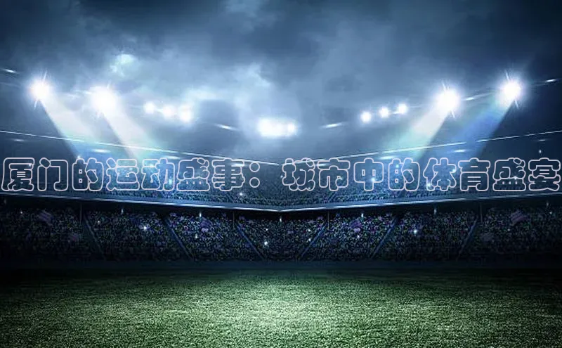 厦门的运动盛事：城市中的体育盛宴